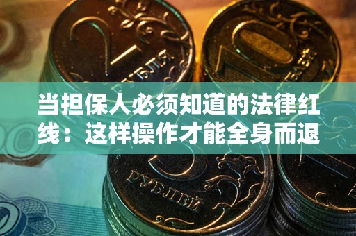 北京当担保人必须知道的法律红线：这样操作才能全身而退