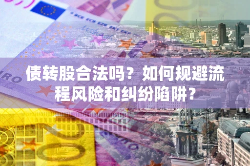 北京债转股合法吗？如何规避流程风险和纠纷陷阱？