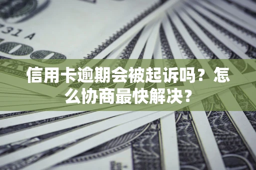 北京信用卡逾期会被起诉吗？怎么协商最快解决？