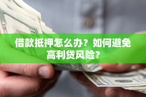 北京借款抵押怎么办？如何避免高利贷风险？