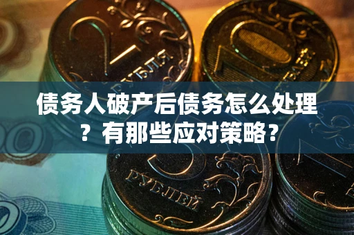 北京债务人破产后债务怎么处理？有那些应对策略？