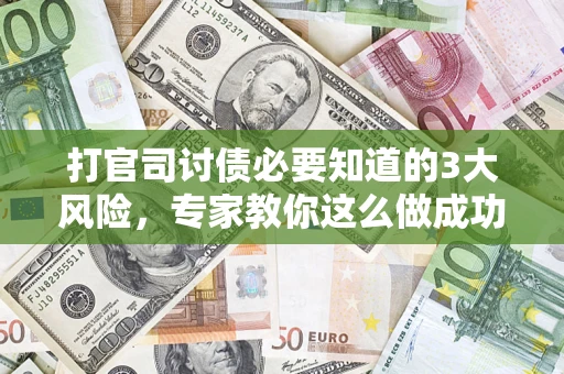 北京打官司讨债必要知道的3大风险，专家教你这么做成功率飙升