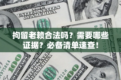 北京拘留老赖合法吗？需要哪些证据？必备清单速查！