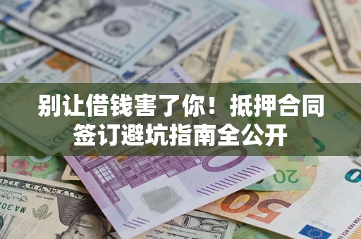 北京别让借钱害了你！抵押合同签订避坑指南全公开
